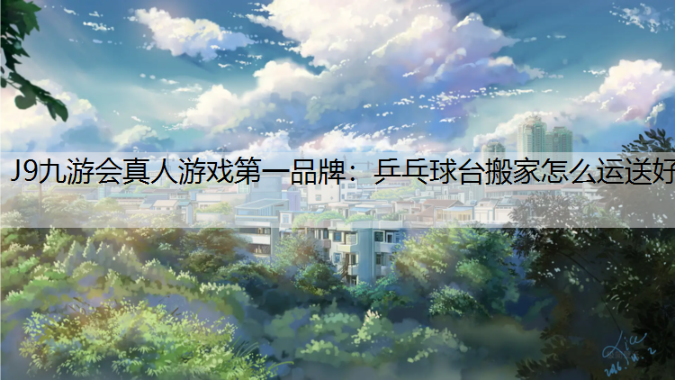 J9九游会真人游戏第一品牌：乒乓球台搬家怎么运送好